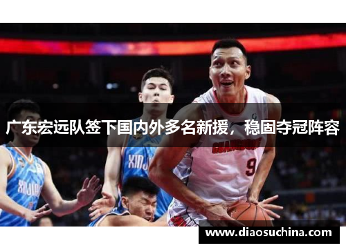 广东宏远队签下国内外多名新援，稳固夺冠阵容