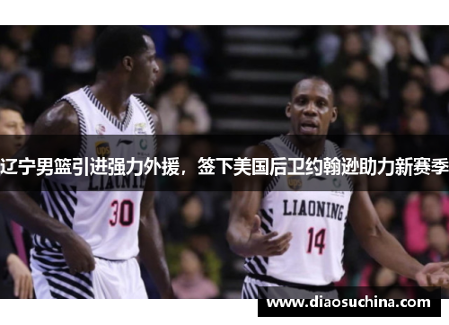 辽宁男篮引进强力外援，签下美国后卫约翰逊助力新赛季