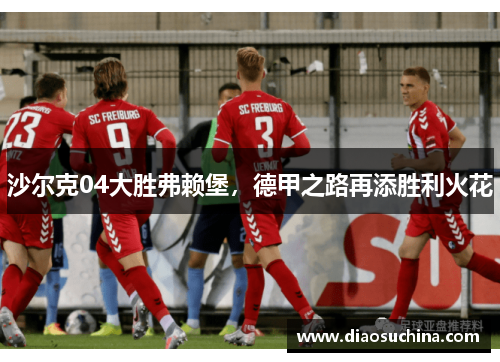 沙尔克04大胜弗赖堡，德甲之路再添胜利火花