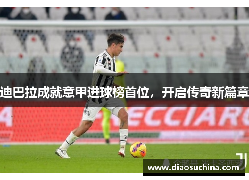 迪巴拉成就意甲进球榜首位，开启传奇新篇章
