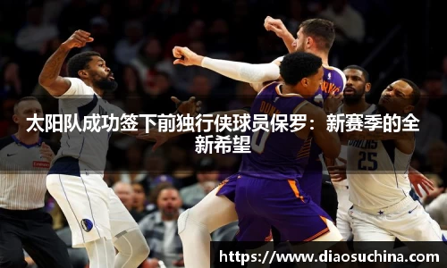 太阳队成功签下前独行侠球员保罗:新赛季的全新希望