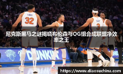 尼克斯黑马之谜揭晓布伦森与OG组合成联盟净效率之王