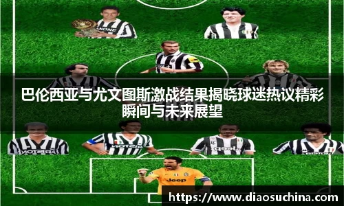 巴伦西亚与尤文图斯激战结果揭晓球迷热议精彩瞬间与未来展望