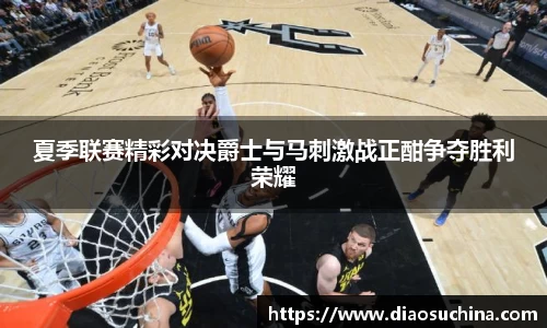 夏季联赛精彩对决爵士与马刺激战正酣争夺胜利荣耀