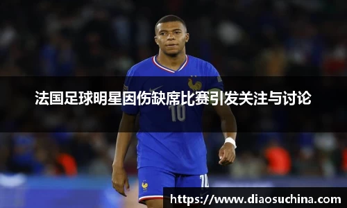 法国足球明星因伤缺席比赛引发关注与讨论
