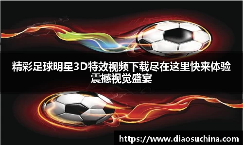 精彩足球明星3D特效视频下载尽在这里快来体验震撼视觉盛宴