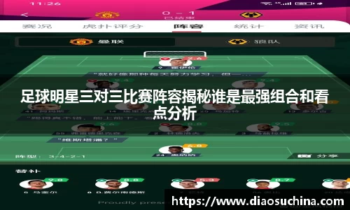 足球明星三对三比赛阵容揭秘谁是最强组合和看点分析