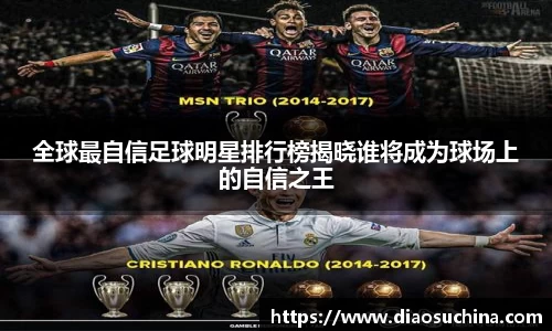 全球最自信足球明星排行榜揭晓谁将成为球场上的自信之王